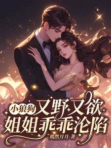 小狼狗又野又欲，姐姐乖乖沦陷